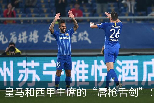 皇马和西甲主席的“唇枪舌剑”：真是场戏！